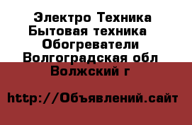 Электро-Техника Бытовая техника - Обогреватели. Волгоградская обл.,Волжский г.